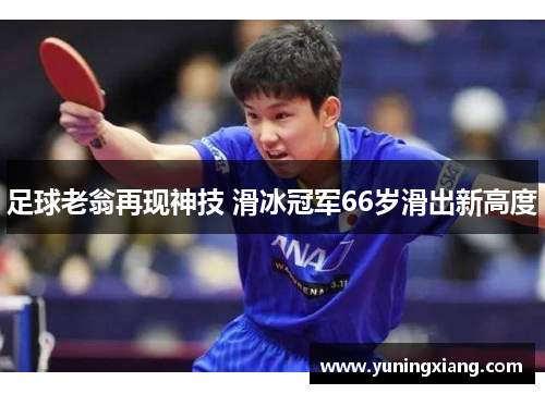 足球老翁再现神技 滑冰冠军66岁滑出新高度